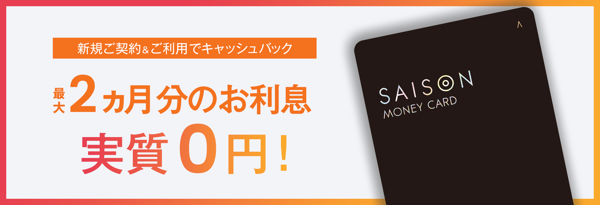 新規ご契約＆ご利用でキャッシュバック 最大2ヵ月分のお利息 実質0円！