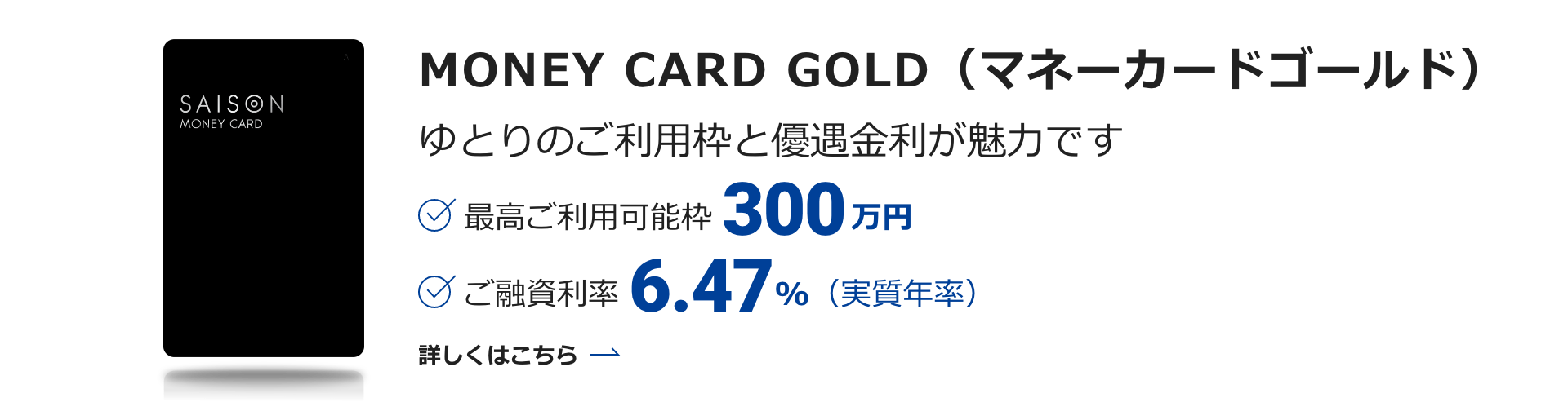 MONEY CARD GOLD（マネーカードゴールド）|ゆとりのご利用枠と優遇金利が魅力です。|最高ご利用可能枠300万円|ご融資率6.47%(実質年率)